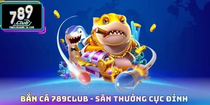 Bắn cá 789CLUB - Săn thưởng cực đỉnh 